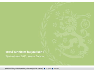 Finanssivalvonta | Finansinspektionen | Financial Supervisory Authority ■ ■
Mistä tunnistat huijauksen?
Sijoitus-Invest 2015, Wanha Satama
Harri Hirvi11.11.2015
 
