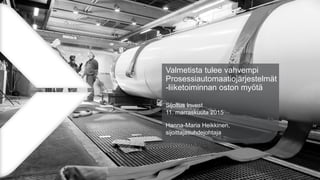 Valmetista tulee vahvempi
Prosessiautomaatiojärjestelmät
-liiketoiminnan oston myötä
Sijoitus Invest
11. marraskuuta 2015
Hanna-Maria Heikkinen,
sijoittajasuhdejohtaja
 
