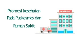 Promosi kesehatan
Pada Puskesmas dan
Rumah Sakit
 