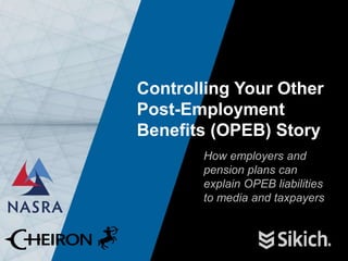 1
Controlling Your Other
Post-Employment
Benefits (OPEB) Story
How employers and
pension plans can
explain OPEB liabilities
to media and taxpayers
 