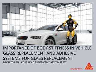 DAVID TOBLER | CORP. HEAD AUTOMOTIVE AFTERMARKET
IMPORTANCE OF BODY STIFFNESS IN VEHICLE
GLASS REPLACEMENT AND ADHESIVE
SYSTEMS FOR GLASS REPLACEMENT
 