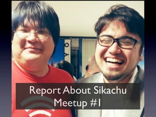 Report About Sikachu
Meetup #1
 