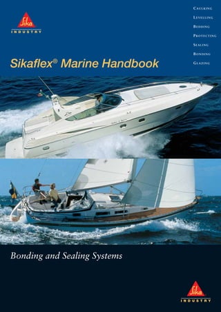 CAULKING
LEVELLING
BEDDING
PROTECTING
SEALING
BONDING
GLAZING
Sikaflex®
Marine Handbook
Bonding and Sealing Systems
Application Guide 19/1/05 2:37 PM Page 2
 
