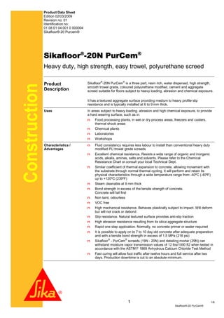 Product Data Sheet
Edition 02/03/2009
Revision no: 01
Identification no:
01 08 01 04 001 0 000004
Sikafloor®-20 Purcem®
1 1/8
Construction
Sikafloor®-20 PurCem®
Sikafloor®
-20N PurCem®
Heavy duty, high strength, easy trowel, polyurethane screed
Product
Description
Sikafloor®
-20N PurCem®
is a three part, resin rich, water dispersed, high strength,
smooth trowel grade, coloured polyurethane modified, cement and aggregate
screed suitable for floors subject to heavy loading, abrasion and chemical exposure.
It has a textured aggregate surface providing medium to heavy profile slip
resistance and is typically installed at 6 to 9 mm thick.
Uses In areas subject to heavy loading, abrasion and high chemical exposure, to provide
a hard wearing surface, such as in:
n Food processing plants, in wet or dry process areas, freezers and coolers,
thermal shock areas
n Chemical plants
n Laboratories
n Workshops
Characteristics /
Advantages
n Fluid consistency requires less labour to install than conventional heavy duty
modified PU trowel grade screeds
n Excellent chemical resistance. Resists a wide range of organic and inorganic
acids, alkalis, amines, salts and solvents. Please refer to the Chemical
Resistance Chart or consult your local Technical Dept.
n Similar coefficient of thermal expansion to concrete, allowing movement with
the substrate through normal thermal cycling. It will perform and retain its
physical characteristics through a wide temperature range from -40ºC (-40ºF)
up to +120ºC (239ºF)
n Steam cleanable at 9 mm thick
n Bond strength in excess of the tensile strength of concrete.
Concrete will fail first
n Non taint, odourless
n VOC free
n High mechanical resistance. Behaves plastically subject to impact. Will deform
but will not crack or debond
n Slip resistance. Natural textured surface provides anti-slip traction
n High abrasion resistance resulting from its silica aggregate structure
n Rapid one step application. Normally, no concrete primer or sealer required
n It is possible to apply on to 7 to 10 day old concrete after adequate preparation
and with a tensile bond strength in excess of 1.5 MPa (218 psi)
n Sikafloor®
- PurCem®
screeds (19N - 20N) and detailing mortar (29N) can
withstand moisture vapor transmission values of 12 lbs/1000 ft2 when tested in
accordance with the ASTM F 1869 Anhydrous Calcium Chloride Test Method
n Fast curing will allow foot traffic after twelve hours and full service after two
days. Production downtime is cut to an absolute minimum.
 