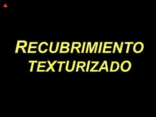 RECUBRIMIENTO
TEXTURIZADO
 