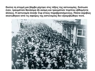 Εκείνη τη στιγμή μια βόμβα ρίχτηκε στις τάξεις της αστυνομίας. Σκότωσε
έναν, τραυμάτισε θανάσιμα έξι ακόμη και τραυμάτισε περίπου εβδομήντα
άλλους. Η αστυνομία άνοιξε πυρ στους παρεβρισκόμενους. Πόσοι ακριβώς
σκοτώθηκαν από τις σφαίρες της αστυνομίας δεν εξακριβώθηκε ποτέ.
 