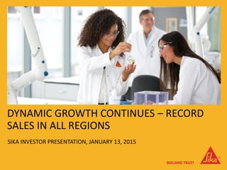 DYNAMIC GROWTH CONTINUES – RECORD
SALES IN ALL REGIONS
SIKA INVESTOR PRESENTATION, JANUARY 13, 2015
 
