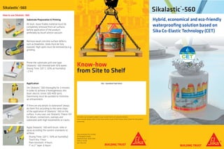 Sika – Specialised Trade Partner
All orders are accepted subject to our current terms of sale and delivery.
Users should always refer to the most recent issue of the Product Data Sheet for the product
concerned.
Sika Australia Pty Limited
55 Elizabeth Street
Wetherill Park, NSW 2164
1300 22 33 48
aus.sika.com
Sikalastic®
-560
Know-how
from Site to Shelf
Hybrid, economical and eco-friendly
waterproofing solution based on
Sika Co-Elastic Technology (CET)
Sikalastic ®
-560
How to use Sikalstic®
-560
Substrate Preparation & Priming
All dust, loose friable material must be 	
completely removed from all surfaces
before application of the product,
preferably by brush and/or vacuum.
Application
Stir Sikalastic®
-560 thoroughly for 3 minutes
in order to achieve a homogeneous mix
(tool: electric stirrer 300-400 rpm).
Overmixing must be avoided to minimise
air entrainment.
Remove weak concrete surface defects
such as blowholes. Voids must be fully
exposed. High spots must be removed by e.g.
grinding.
If there are any details to waterproof always
do them first according to the same steps
of the application of Sikalastic®
-560 on the
surface. In any case, use Sikalastic®
Fleece-120
for details, connections, overlaps and
substrates with high movements or cracks.
Apply Sikalastic®
-560 with brush, roller or
spray according the system standards to
achieve.
Drying Time: (20°C, 50% air humidity)
Touch dry: 1 hour
Rain resistant: 4 hours
1st
to 2nd
layer: 6 hours
Prime the substrate with one layer
Sikalastic®
-560 thinned with 10% water.
Drying Time: (20°C, 50% air humidity)
~2 hrs
 