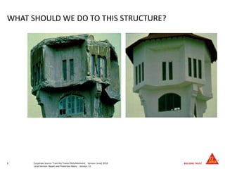 6 Corporate Source: Train the Trainer Refurbishment Version: June/ 2010
Local Version: Repair and Protection Basics Version: V1
WHAT SHOULD WE DO TO THIS STRUCTURE?
 