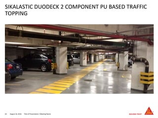 August 16, 201663 Title of Presentation / Meeting Name
SIKALASTIC DUODECK 2 COMPONENT PU BASED TRAFFIC
TOPPING
 