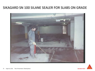 August 16, 201670 Title of Presentation / Meeting Name
SIKAGARD SN 100 SILANE SEALER FOR SLABS ON GRADE
 