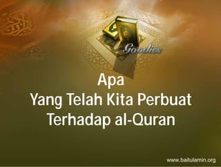 Apa
Yang Telah Kita Perbuat
  Terhadap al-Quran

                   www.baitulamin.org
 