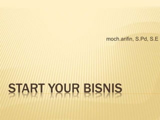 START YOUR BISNIS
moch.arifin, S.Pd, S.E
 