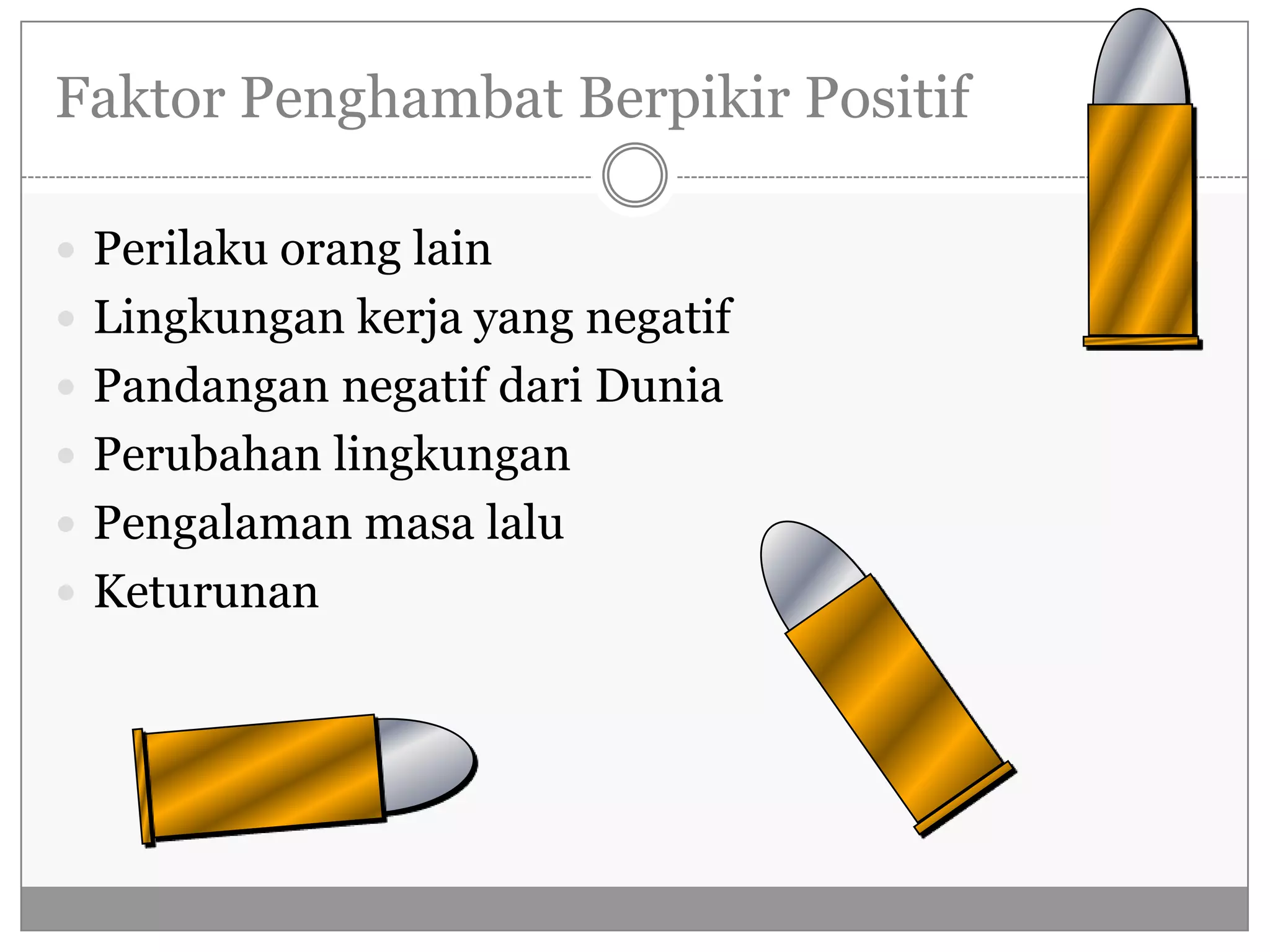 Faktor Penghambat Berpikir Positif

 Perilaku orang lain
 Lingkungan kerja yang negatif
 Pandangan negatif dari Dunia
 Perubahan lingkungan
 Pengalaman masa lalu
 Keturunan
 