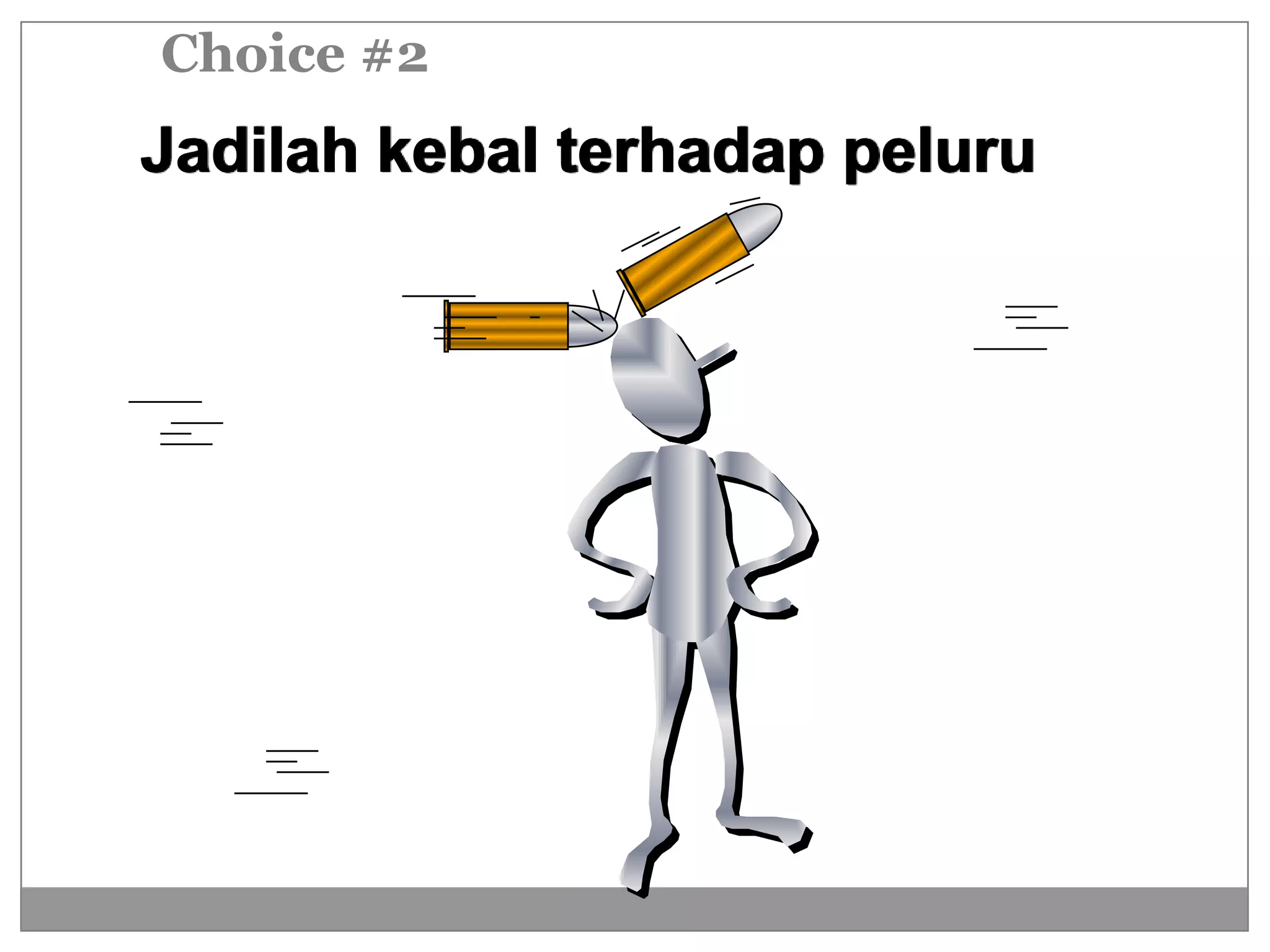 Choice #2
Jadilah kebal terhadap peluru
 