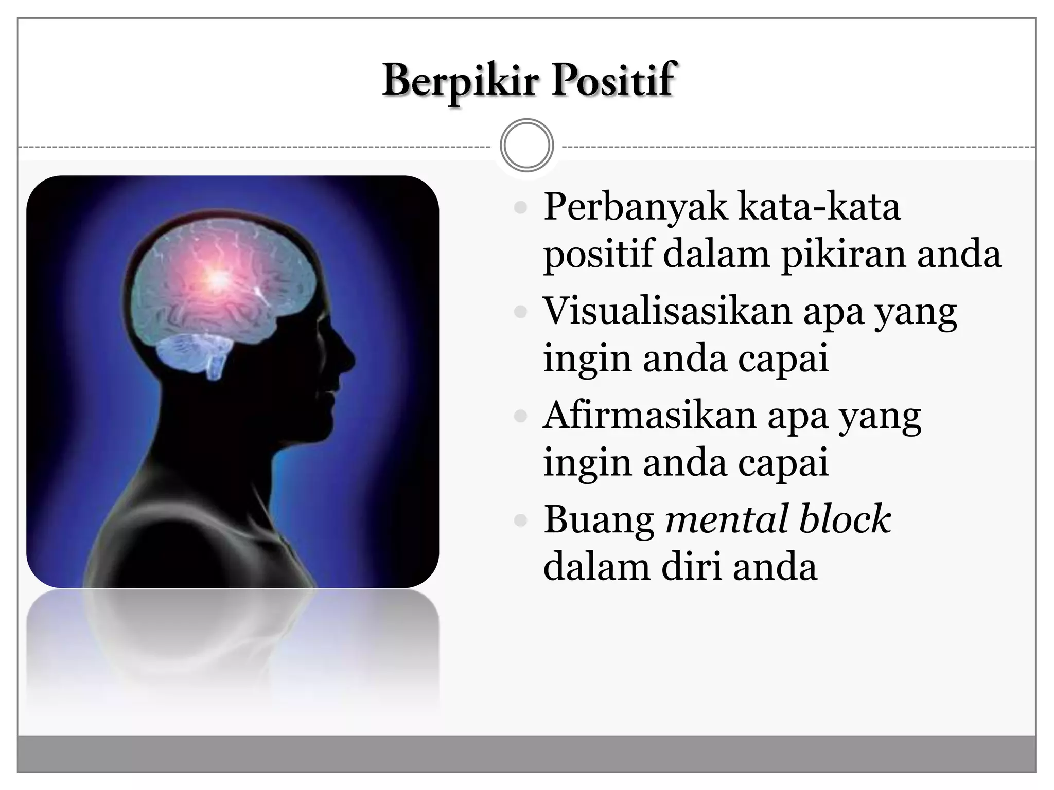  Perbanyak kata-kata
  positif dalam pikiran anda
 Visualisasikan apa yang
  ingin anda capai
 Afirmasikan apa yang
  ingin anda capai
 Buang mental block
  dalam diri anda
 