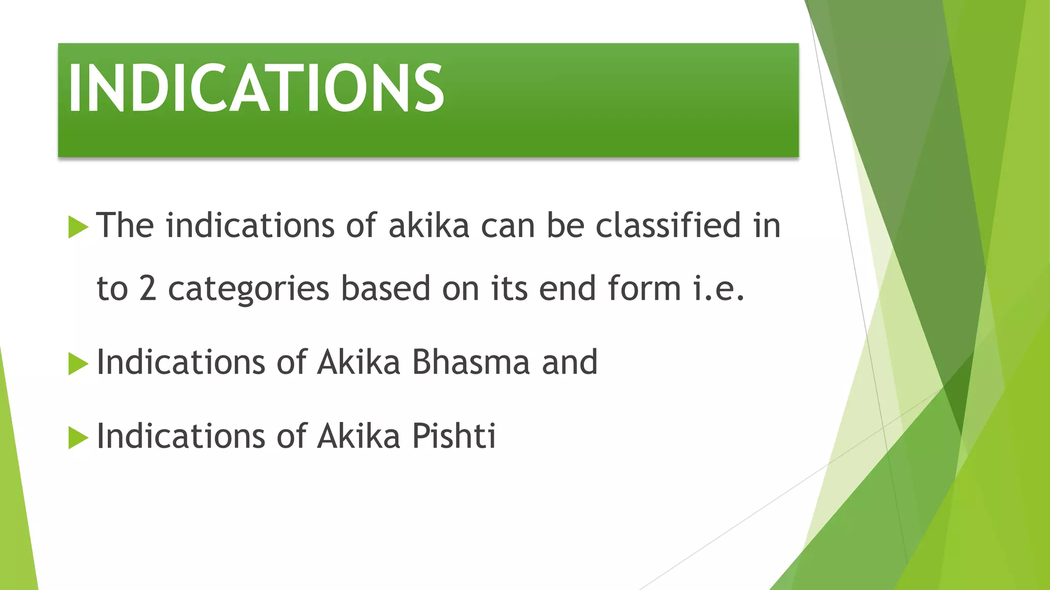INDICATIONS
 The indications of akika can be classified in
to 2 categories based on its end form i.e.
 Indications of Akika Bhasma and
 Indications of Akika Pishti
 