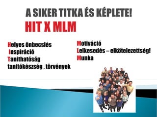 HIT X MLM
Helyes önbecslés            Motiváció
 Inspiráció                 Lelkesedés – elkötelezettség!
Tanithatóság                Munka
tanitókészség , törvények
 