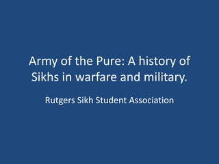 Army of the Pure: A history of Sikhs in warfare and military. Rutgers Sikh Student Association 
