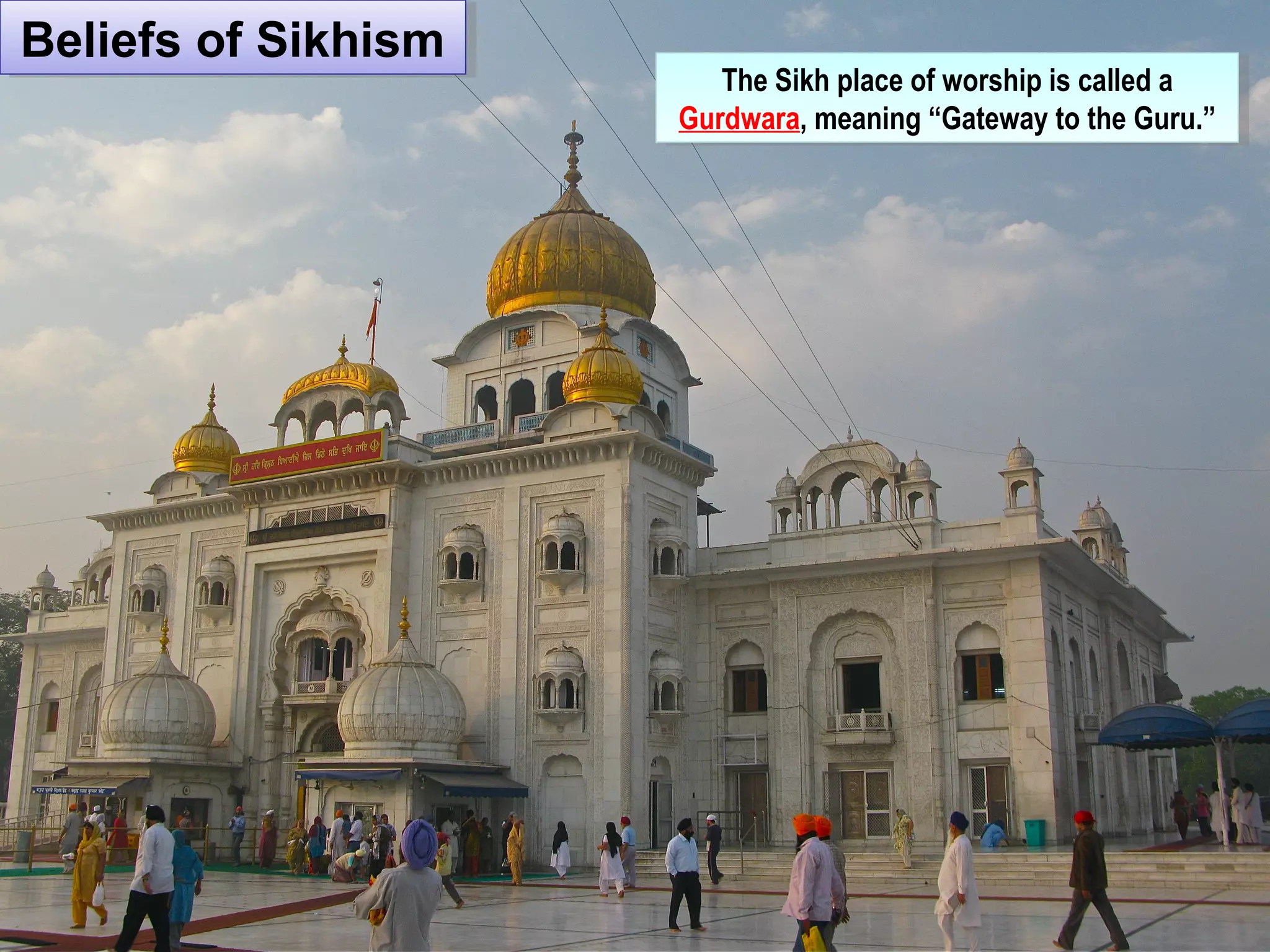 Beliefs of SikhismBeliefs of Sikhism
The Sikh place of worship is called a
Gurdwara, meaning “Gateway to the Guru.”
The Sikh place of worship is called a
Gurdwara, meaning “Gateway to the Guru.”
 
