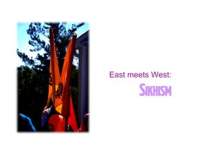 SIKHISM
East meets West:
 