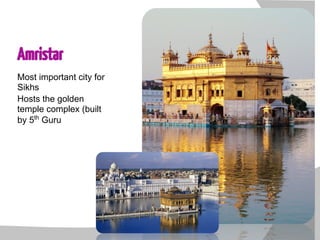 Amristar
Most important city for
Sikhs
Hosts the golden
temple complex (built
by 5th
Guru
 
