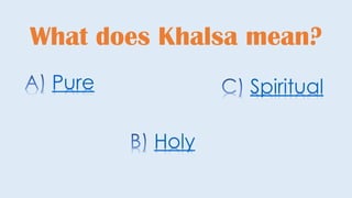What does Khalsa mean?
Pure
Holy
Spiritual
 