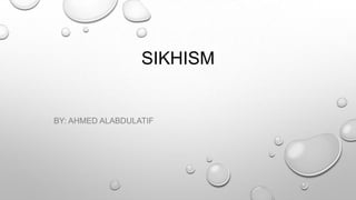 SIKHISM

BY: AHMED ALABDULATIF

 
