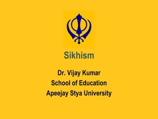 Sikhism
Dr. Vijay Kumar
School of Education
Apeejay Stya University
 