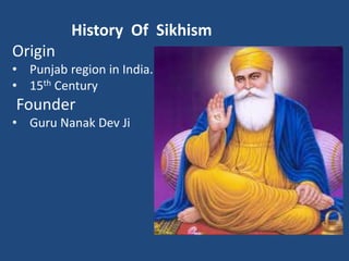 History Of Sikhism
Origin
• Punjab region in India.
• 15th Century
Founder
• Guru Nanak Dev Ji
 