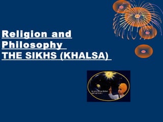 Religion and
Philosophy
THE SIKHS (KHALSA)
 