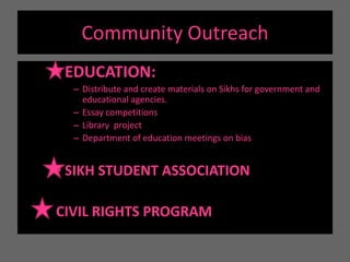 The Sikh Coalition: 		Open to all in need of civil rights protection				 reject caste systems		Integration Goals: pluralistic 		“ work towards a world where Sikhs may freely practice and enjoy their faith while fostering strong relations with their local community.”		STRESS: Importance of  life here in America- no mention: Tours  to PunjabDonations accepted**