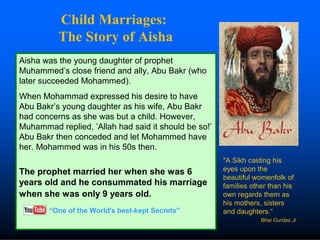 Child Marriages:
The Story of Aisha
Aisha was the young daughter of prophet
Muhammed’s close friend and ally, Abu Bakr (wh...