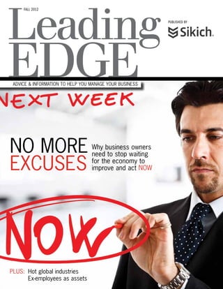 fall 2012


                                                         published by




 Advice & information to help you manage your business




No more                           Why business owners
                                  need to stop waiting

Excuses                           for the economy to
                                  improve and act now




PLUS:	Hot global industries
	Ex-employees as assets
 