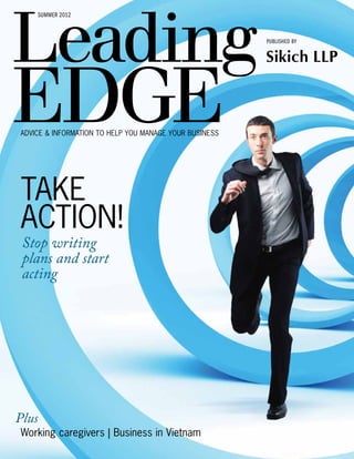 summer 2012



                                                        published by


                                                        Sikich LLP



Advice & information to help you manage your business




take
action!
 Stop writing
 plans and start
 acting




Plus
Working caregivers | Business in Vietnam
 