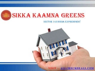 Sikka Kaamna Greens
        Sector 143 Noida Expressway




           VISIT :- ALLCHECKDEALS.COM
 
