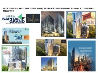 SIKKA “KAPITAL GRAND“ (THE DOWNTOWN) SEC-98 NOIDA EXPRESSWAY CALL FOR EXCLUSIVE DEAL-
9015994918
 