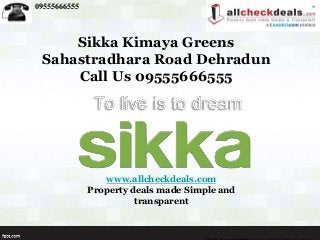 09555666555
www.allcheckdeals.com
Property deals made Simple and
transparent
Sikka Kimaya Greens
Sahastradhara Road Dehradun
Call Us 09555666555
 