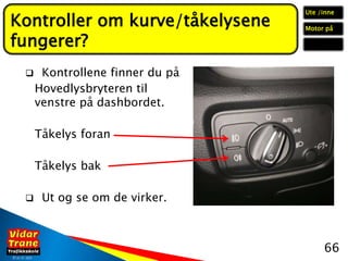 ©26. 07. 2020
 Kontrollene finner du på
Hovedlysbryteren til
venstre på dashbordet.
Tåkelys foran
Tåkelys bak
 Ut og se ...