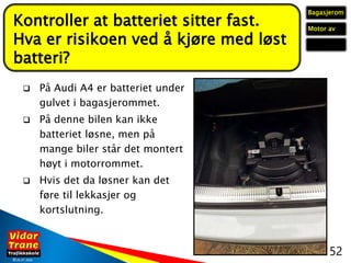©26. 07. 2020
 På Audi A4 er batteriet under
gulvet i bagasjerommet.
 På denne bilen kan ikke
batteriet løsne, men på
ma...