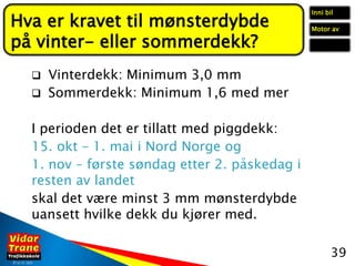 ©26. 07. 2020
 Vinterdekk: Minimum 3,0 mm
 Sommerdekk: Minimum 1,6 med mer
I perioden det er tillatt med piggdekk:
15. o...