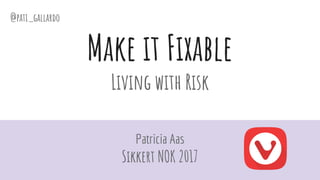 Make it Fixable
Living with Risk
Patricia Aas
Sikkert NOK 2017
@pati_gallardo
 