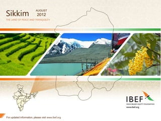 1
Sikkim
THE LAND OF PEACE AND TRANQUILITY
For updated information, please visit www.ibef.org
AUGUST
2012
 
