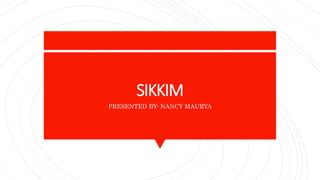 SIKKIM
PRESENTED BY- NANCY MAURYA
 