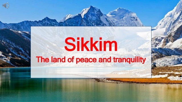 Sikkim
The land of peace
Sikkim
The land of peace and tranquility
 
