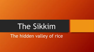 The Sikkim
The hidden valley of rice
 