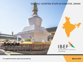 For updated information, please visit www.ibef.org March 2019
SIKKIM
THE LAND OF PEACE AND TRANQUILITY
DO-DRUL CHORTEN STUPA IN GANGTOK, SIKKIM
 