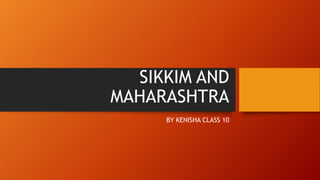 SIKKIM AND
MAHARASHTRA
BY KENISHA CLASS 10
 