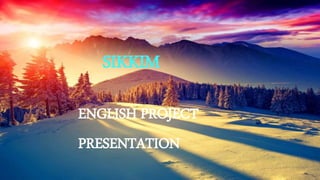 SIKKIM
ENGLISH PROJECT
PRESENTATION
 