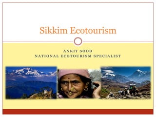 Sikkim Ecotourism

          ANKIT SOOD
NATIONAL ECOTOURISM SPECIALIST
 